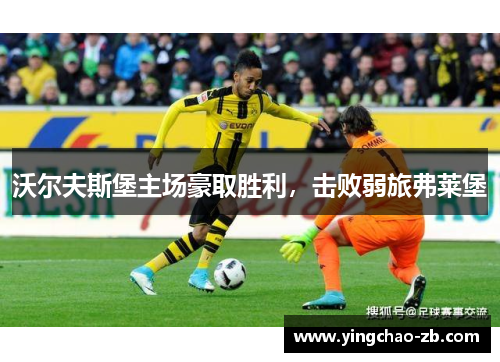 沃尔夫斯堡主场豪取胜利，击败弱旅弗莱堡